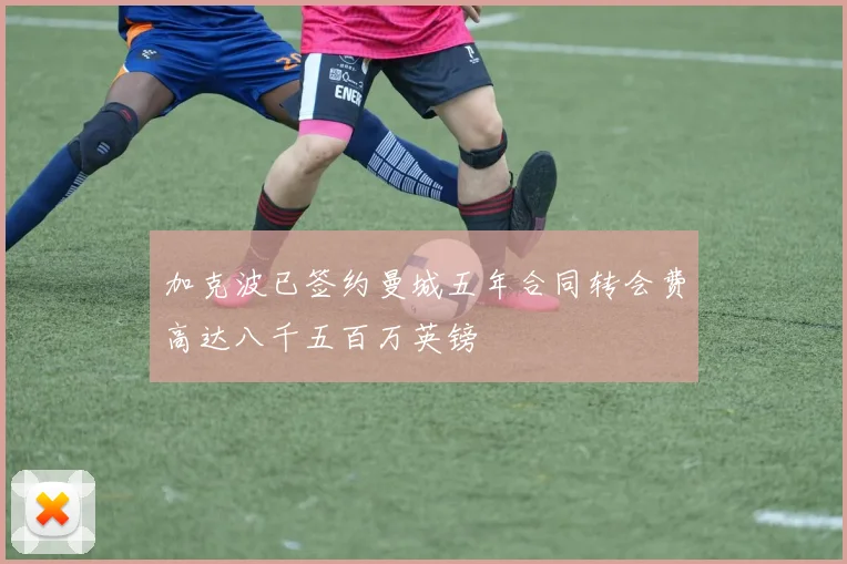 加克波已签约曼城五年合同转会费高达八千五百万英镑