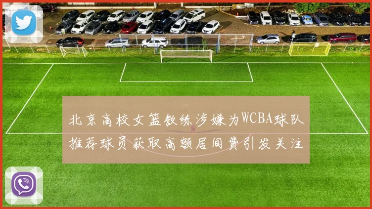 北京高校女篮教练涉嫌为WCBA球队推荐球员获取高额居间费引发关注