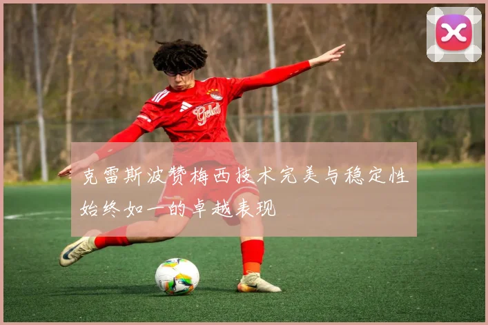 克雷斯波赞梅西技术完美与稳定性始终如一的卓越表现