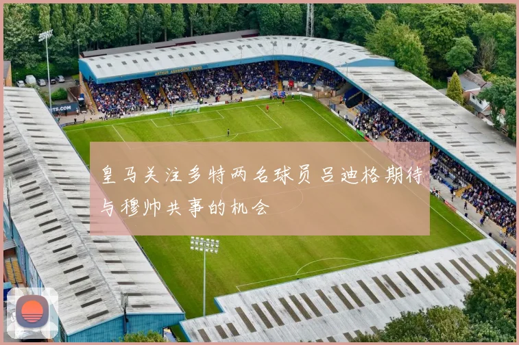 皇马关注多特两名球员吕迪格期待与穆帅共事的机会