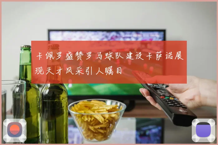卡佩罗盛赞罗马球队建设卡萨诺展现天才风采引人瞩目