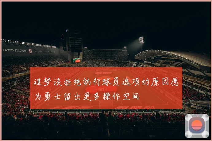 追梦谈拒绝执行球员选项的原因愿为勇士留出更多操作空间