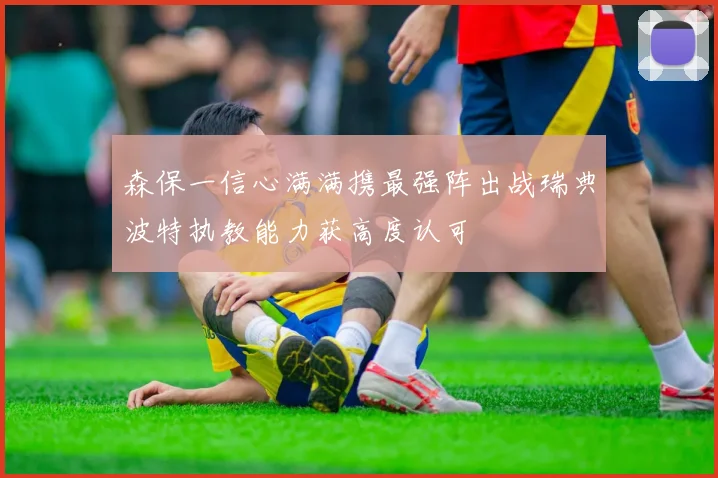 森保一信心满满携最强阵出战瑞典波特执教能力获高度认可