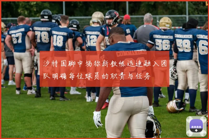 沙特国脚中场称新教练迅速融入团队明确每位球员的职责与任务