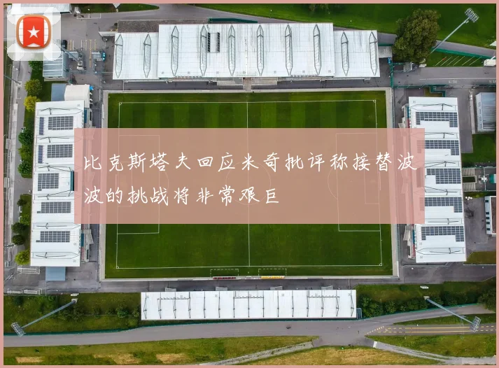 比克斯塔夫回应米奇批评称接替波波的挑战将非常艰巨