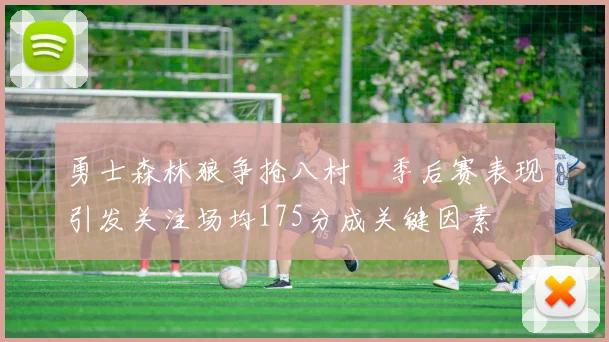 勇士森林狼争抢八村塁季后赛表现引发关注场均175分成关键因素